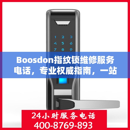 Boosdon指纹锁维修服务电话，专业权威指南，一站式解决您的维修需求