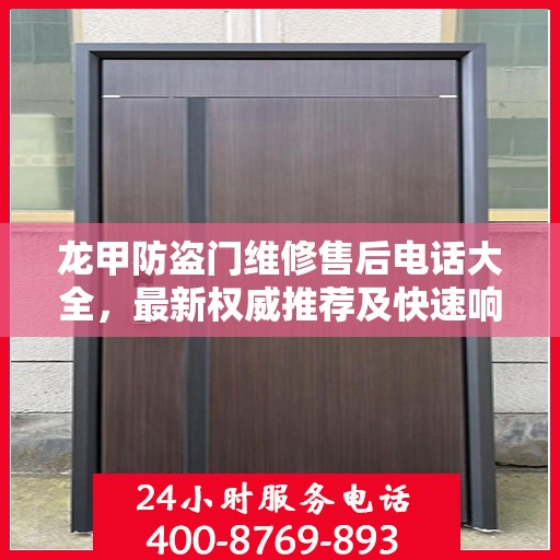 龙甲防盗门维修售后电话大全，最新权威推荐及快速响应服务