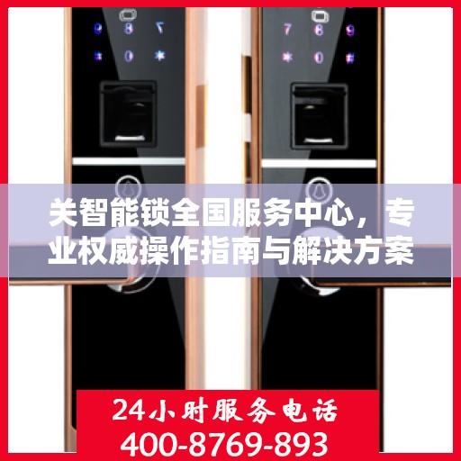 关智能锁全国服务中心，专业权威操作指南与解决方案