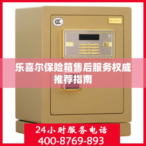 乐喜尔保险箱售后服务权威推荐指南