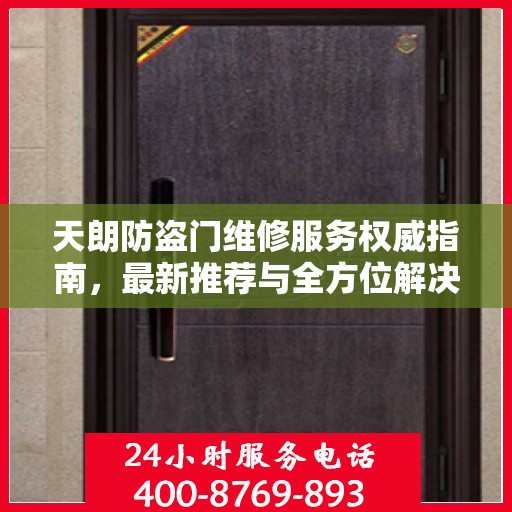 天朗防盗门维修服务权威指南，最新推荐与全方位解决方案