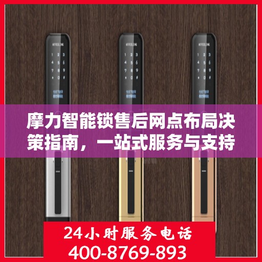 摩力智能锁售后网点布局决策指南，一站式服务与支持策略解析
