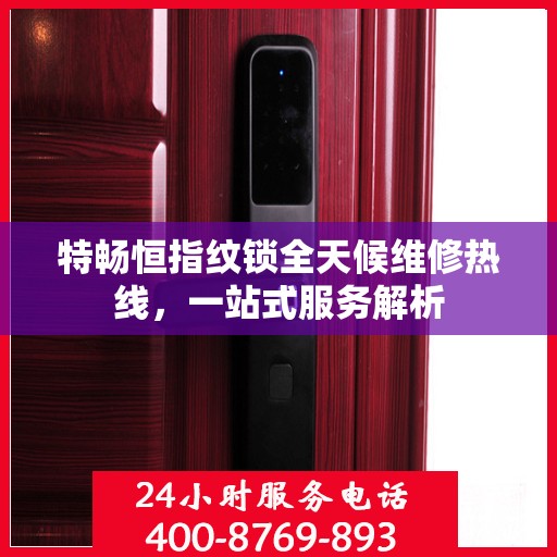 特畅恒指纹锁全天候维修热线，一站式服务解析
