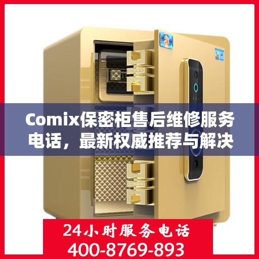 Comix保密柜售后维修服务电话，最新权威推荐与解决方案