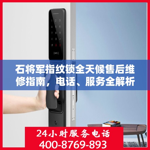 石将军指纹锁全天候售后维修指南，电话、服务全解析