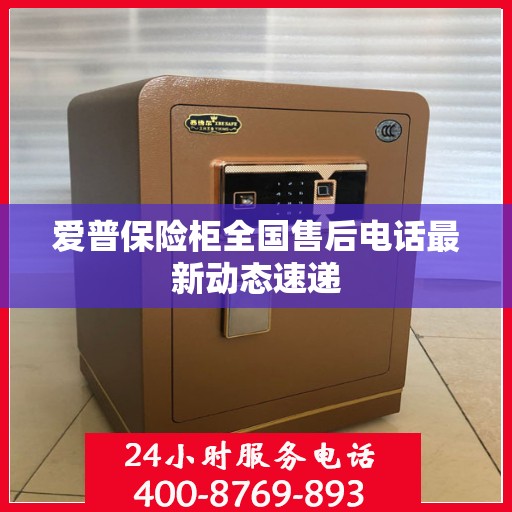 爱普保险柜全国售后电话最新动态速递