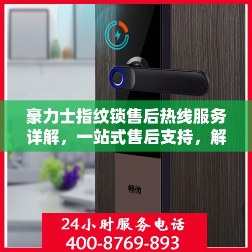 豪力士指纹锁售后热线服务详解，一站式售后支持，解决您的所有问题