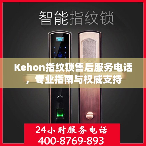 Kehon指纹锁售后服务电话，专业指南与权威支持