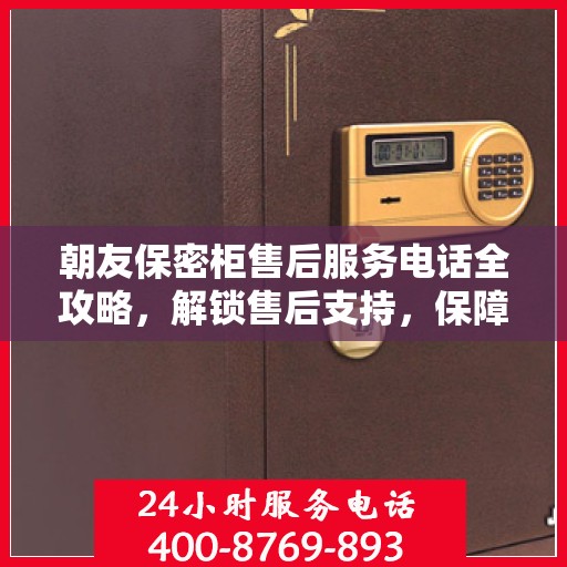朝友保密柜售后服务电话全攻略，解锁售后支持，保障您的安全与信赖