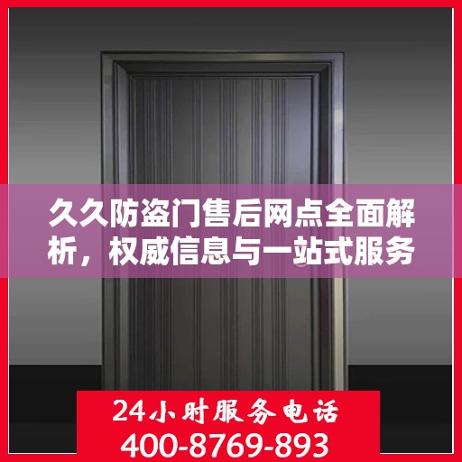 久久防盗门售后网点全面解析，权威信息与一站式服务体验