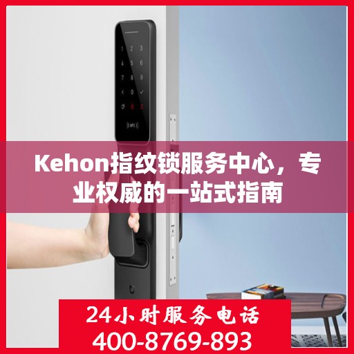 Kehon指纹锁服务中心，专业权威的一站式指南