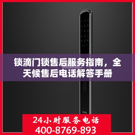 锁滴门锁售后服务指南，全天候售后电话解答手册