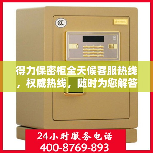 得力保密柜全天候客服热线，权威热线，随时为您解答疑惑
