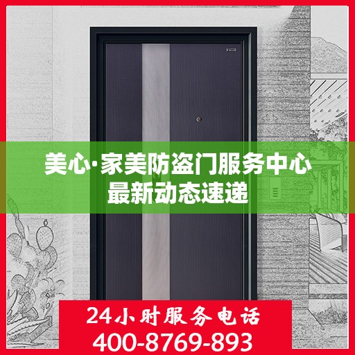 美心·家美防盗门服务中心最新动态速递