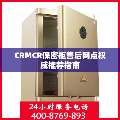CRMCR保密柜售后网点权威推荐指南