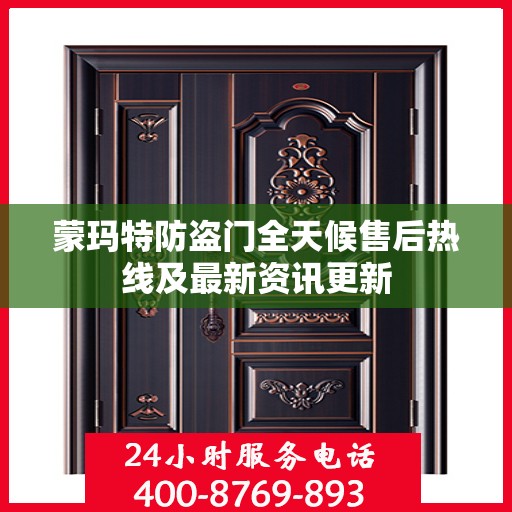 蒙玛特防盗门全天候售后热线及最新资讯更新