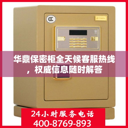 华鼎保密柜全天候客服热线，权威信息随时解答