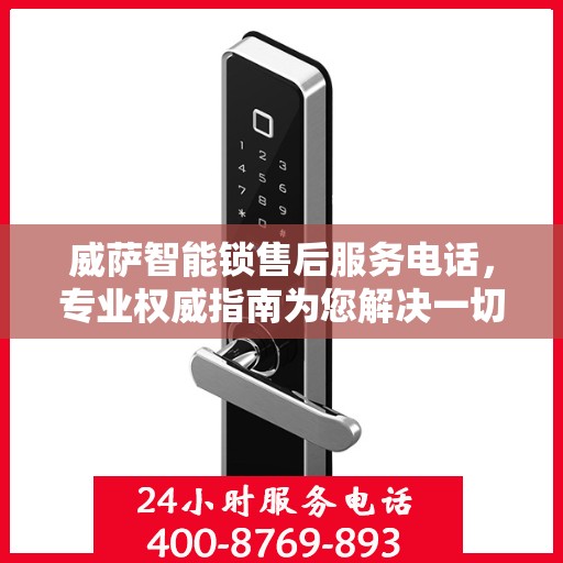 威萨智能锁售后服务电话，专业权威指南为您解决一切问题