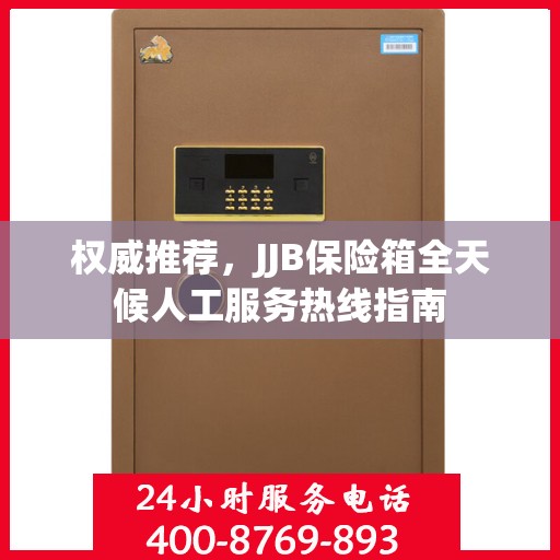 权威推荐，JJB保险箱全天候人工服务热线指南