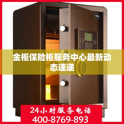 金柜保险柜服务中心最新动态速递
