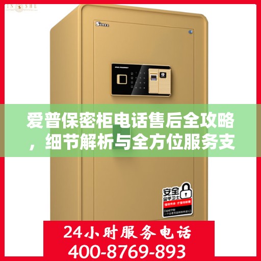 爱普保密柜电话售后全攻略，细节解析与全方位服务支持