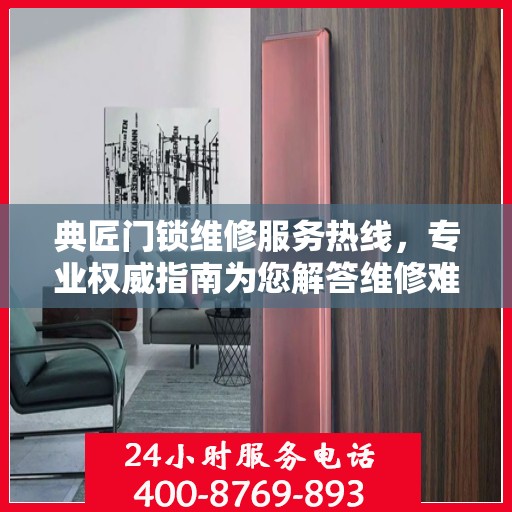 典匠门锁维修服务热线，专业权威指南为您解答维修难题