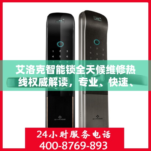 艾洛克智能锁全天候维修热线权威解读，专业、快速、无忧服务体验