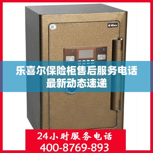 乐喜尔保险柜售后服务电话最新动态速递
