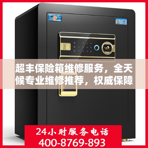 超丰保险箱维修服务，全天候专业维修推荐，权威保障安全之选