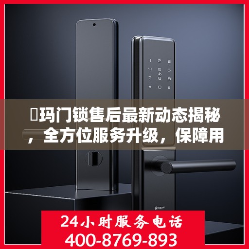 玥玛门锁售后最新动态揭秘，全方位服务升级，保障用户安全权益