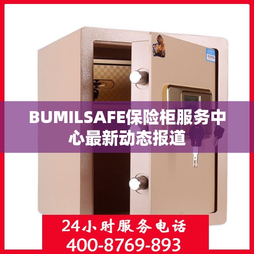 BUMILSAFE保险柜服务中心最新动态报道