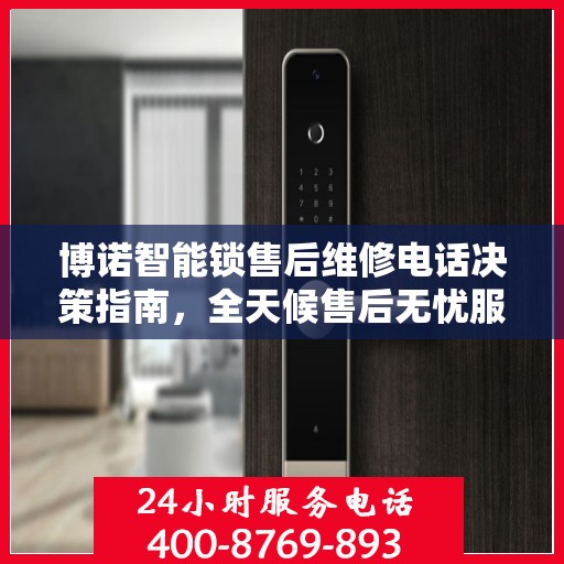 博诺智能锁售后维修电话决策指南，全天候售后无忧服务保障