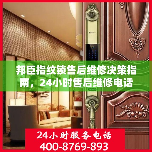 邦臣指纹锁售后维修决策指南，24小时售后维修电话全解析