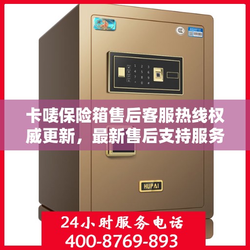 卡唛保险箱售后客服热线权威更新，最新售后支持服务推荐