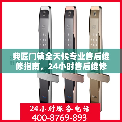 典匠门锁全天候专业售后维修指南，24小时售后维修电话权威解析