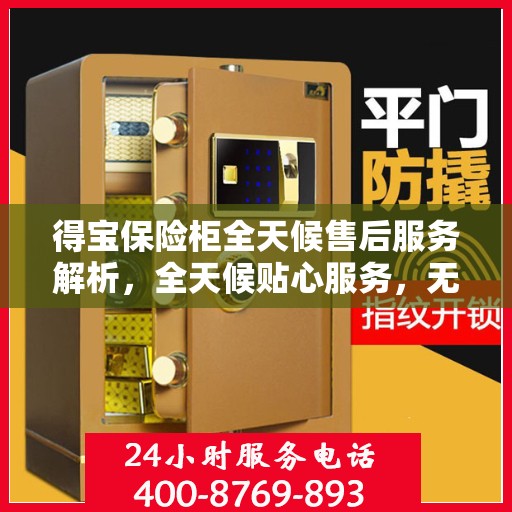 得宝保险柜全天候售后服务解析，全天候贴心服务，无忧保障您的财产安全