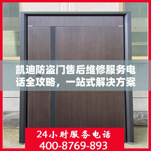 凯迪防盗门售后维修服务电话全攻略，一站式解决方案与详细指南