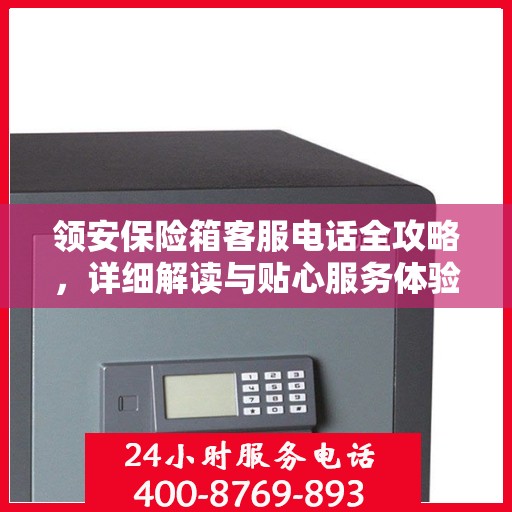 领安保险箱客服电话全攻略，详细解读与贴心服务体验