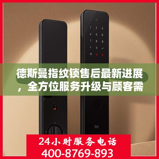 德斯曼指纹锁售后最新进展，全方位服务升级与顾客需求紧密对接