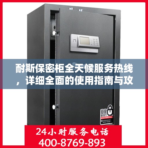 耐斯保密柜全天候服务热线，详细全面的使用指南与攻略