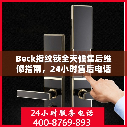 Beck指纹锁全天候售后维修指南，24小时售后电话全解析