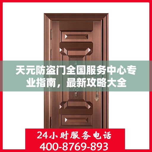 天元防盗门全国服务中心专业指南，最新攻略大全