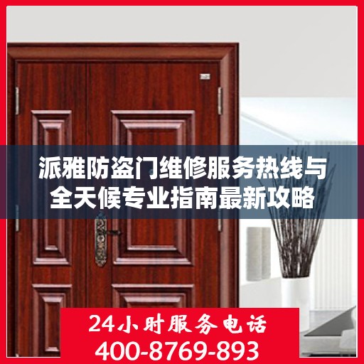 派雅防盗门维修服务热线与全天候专业指南最新攻略