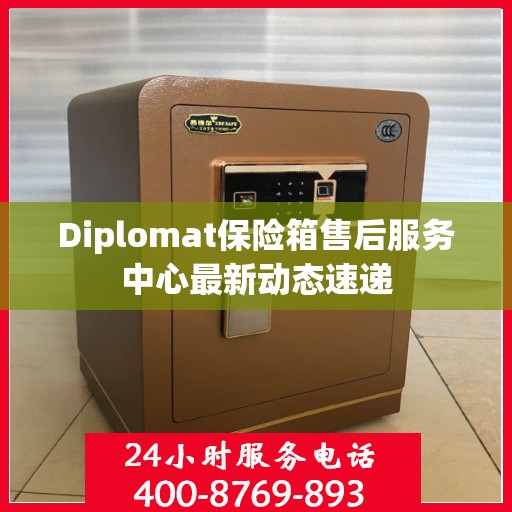 Diplomat保险箱售后服务中心最新动态速递