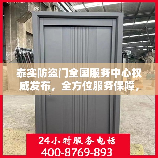 泰实防盗门全国服务中心权威发布，全方位服务保障，守护您的安全门户