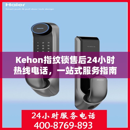 Kehon指纹锁售后24小时热线电话，一站式服务指南