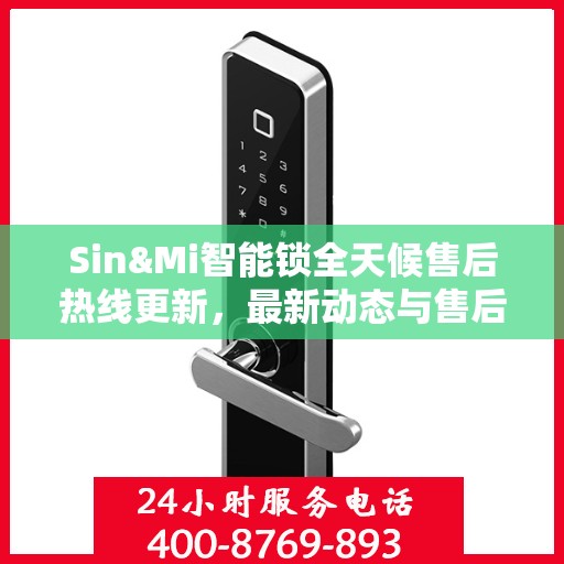Sin&Mi智能锁全天候售后热线更新，最新动态与售后保障