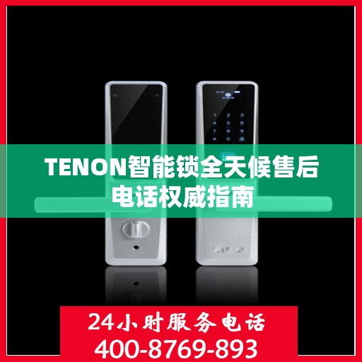 TENON智能锁全天候售后电话权威指南