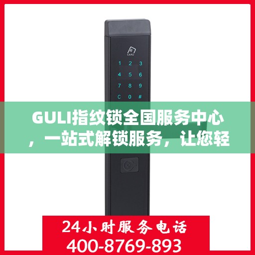 GULI指纹锁全国服务中心，一站式解锁服务，让您轻松读懂所有细节