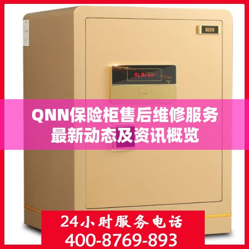 QNN保险柜售后维修服务最新动态及资讯概览